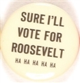 Sure Ill Vote for Roosevelt
