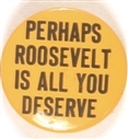 Perhaps Roosevelt is All You Deserve