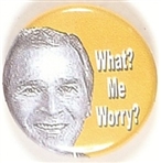 Bush What? Me Worry?